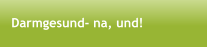 Darmgesund- na, und!