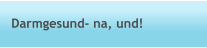 Darmgesund- na, und!